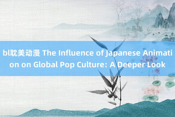 bl耽美动漫 The Influence of Japanese Animation on Global Pop Culture: A Deeper Look