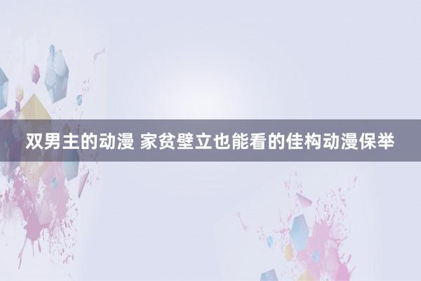双男主的动漫 家贫壁立也能看的佳构动漫保举