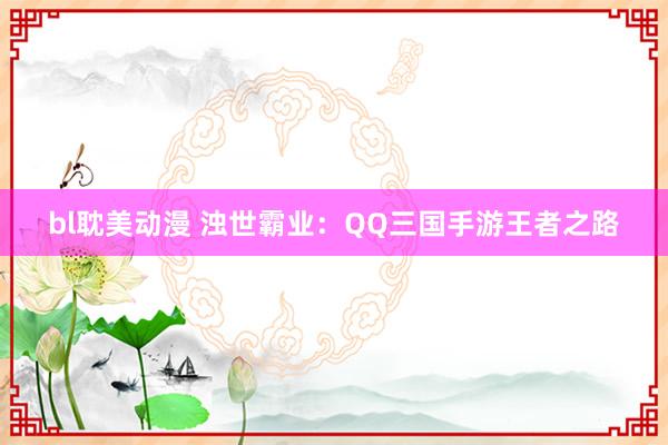 bl耽美动漫 浊世霸业：QQ三国手游王者之路
