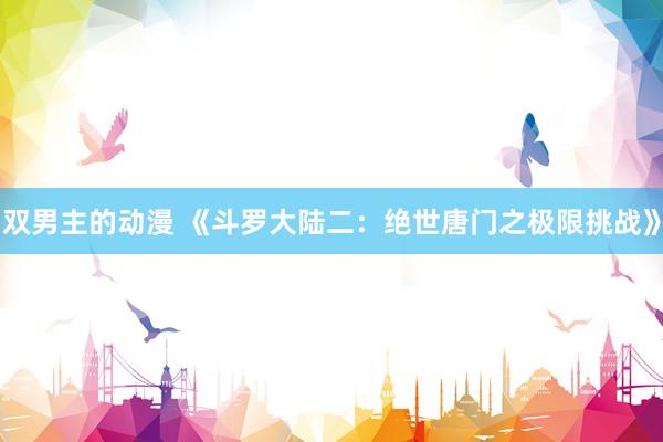 双男主的动漫 《斗罗大陆二：绝世唐门之极限挑战》