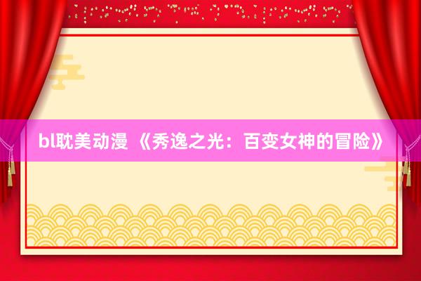 bl耽美动漫 《秀逸之光：百变女神的冒险》